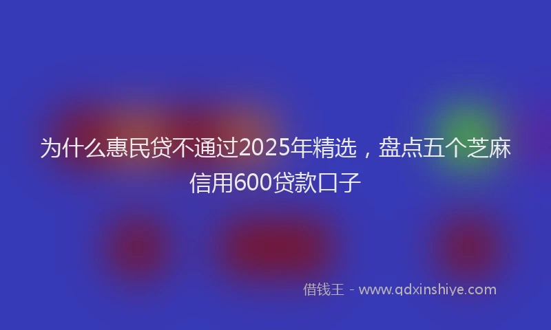 为什么惠民贷不通过2025年精选，盘点五个芝麻信用600贷款口子