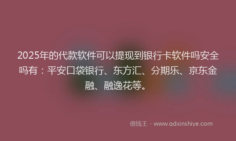 2025年的代款软件可以提现到银行卡软件吗安全吗有：平安口袋银行、东方汇、分期乐、京东金融、融逸花等。