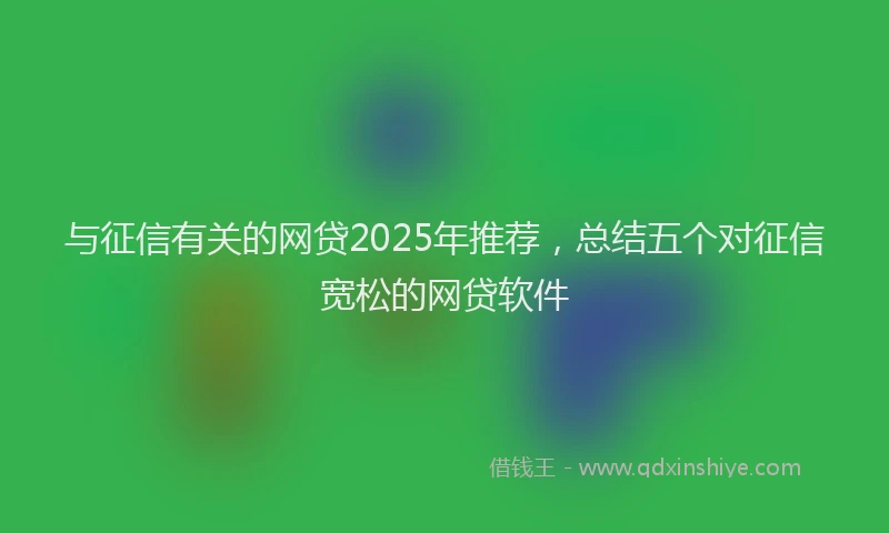 与征信有关的网贷2025年推荐，总结五个对征信宽松的网贷软件