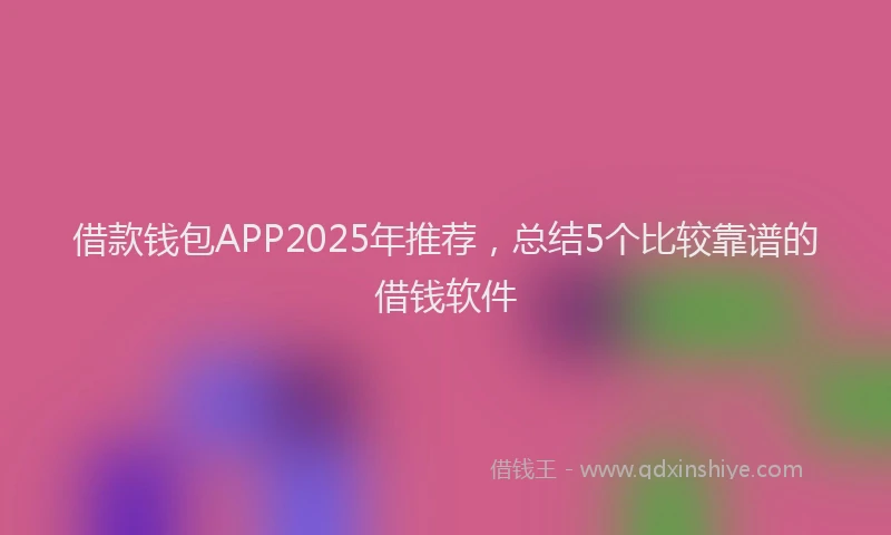 借款钱包APP2025年推荐，总结5个比较靠谱的借钱软件