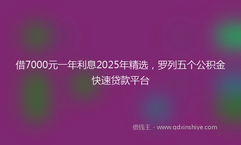 借7000元一年利息2025年精选，罗列五个公积金快速贷款平台