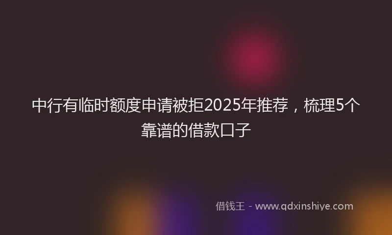 中行有临时额度申请被拒2025年推荐，梳理5个靠谱的借款口子