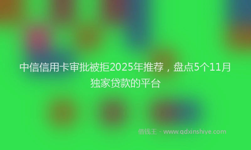 中信信用卡审批被拒2025年推荐，盘点5个11月独家贷款的平台