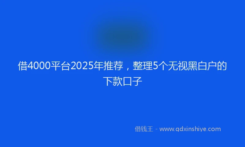 借4000平台2025年推荐，整理5个无视黑白户的下款口子