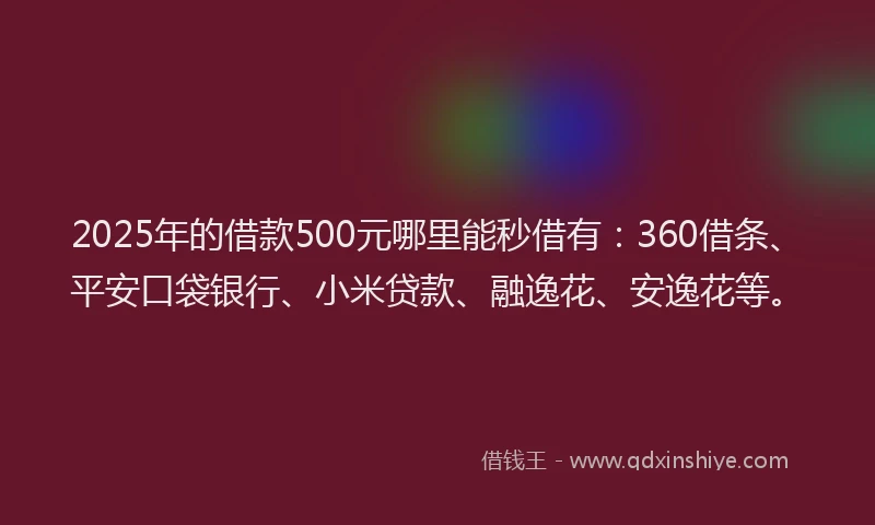 2025年的借款500元哪里能秒借有：360借条、平安口袋银行、小米贷款、融逸花、安逸花等。