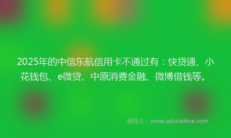 2025年的中信东航信用卡不通过有：快贷通、小花钱包、e微贷、中原消费金融、微博借钱等。