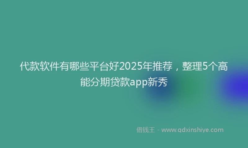 代款软件有哪些平台好2025年推荐，整理5个高能分期贷款app新秀