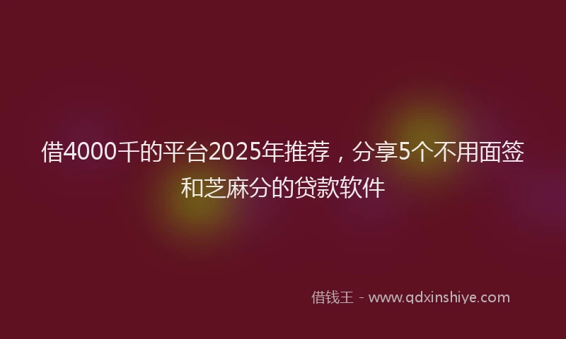 借4000千的平台2025年推荐，分享5个不用面签和芝麻分的贷款软件