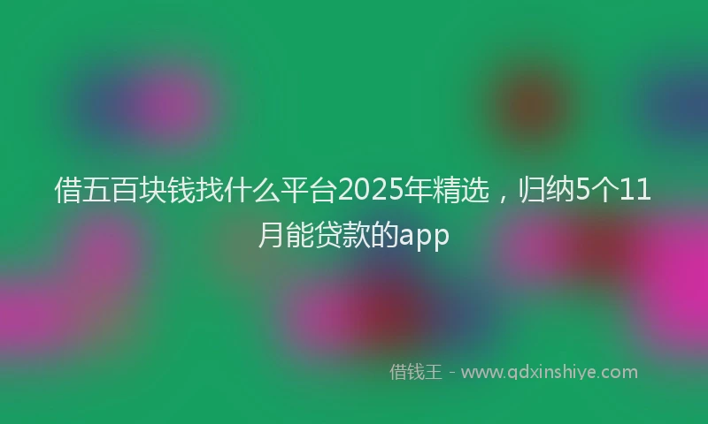 借五百块钱找什么平台2025年精选，归纳5个11月能贷款的app