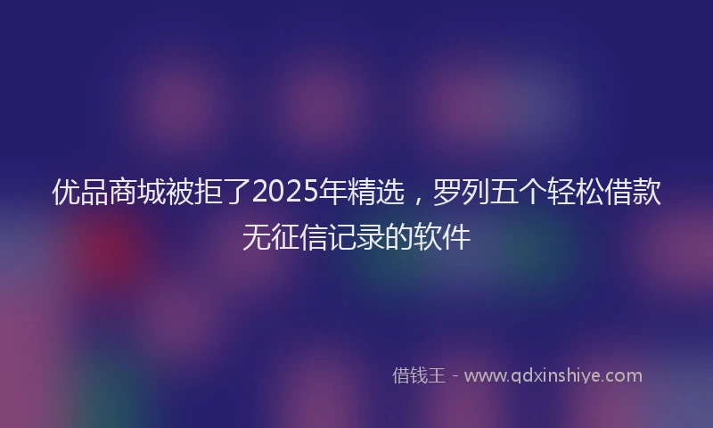 优品商城被拒了2025年精选，罗列五个轻松借款无征信记录的软件