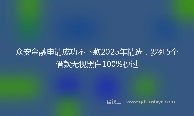 众安金融申请成功不下款2025年精选，罗列5个借款无视黑白100%秒过
