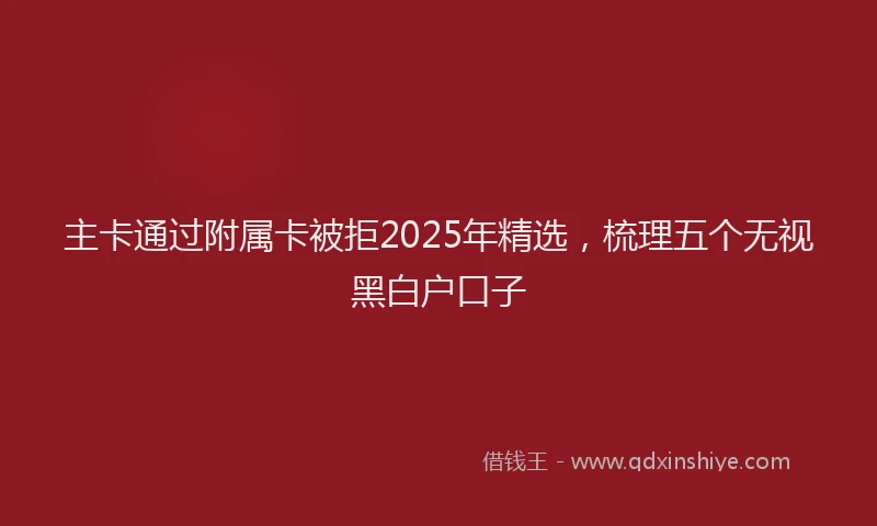 主卡通过附属卡被拒2025年精选，梳理五个无视黑白户口子