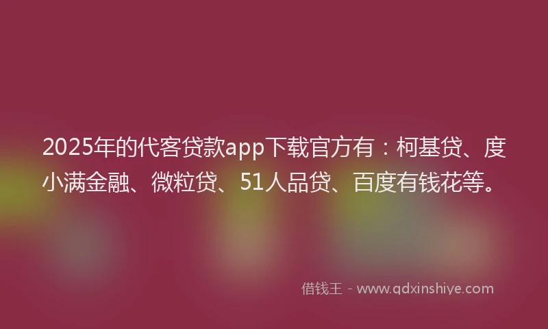 2025年的代客贷款app下载官方有：柯基贷、度小满金融、微粒贷、51人品贷、百度有钱花等。