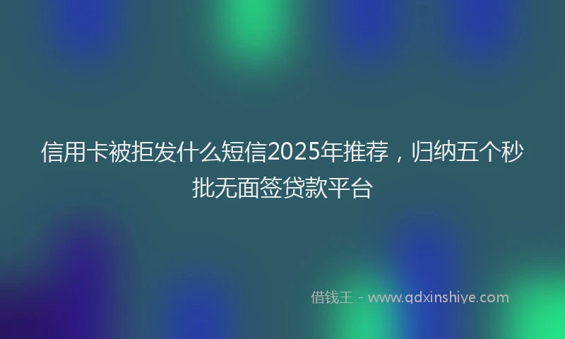 信用卡被拒发什么短信2025年推荐，归纳五个秒批无面签贷款平台