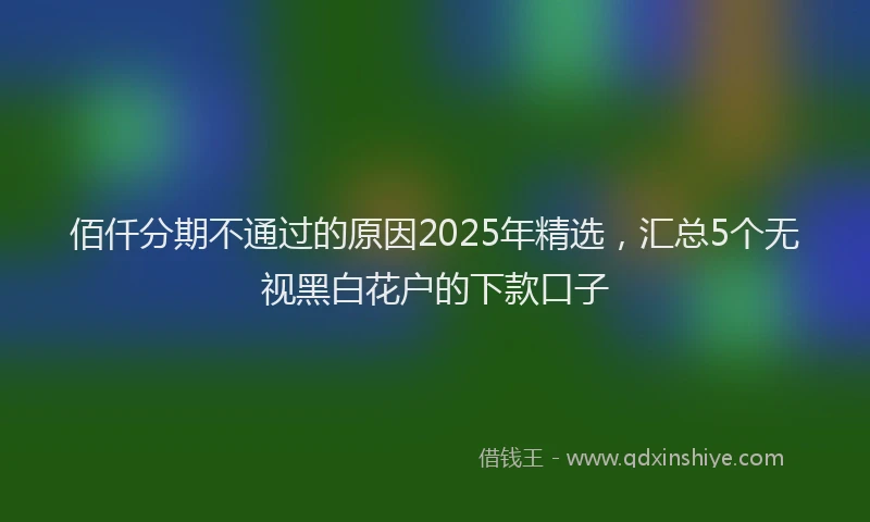 佰仟分期不通过的原因2025年精选，汇总5个无视黑白花户的下款口子