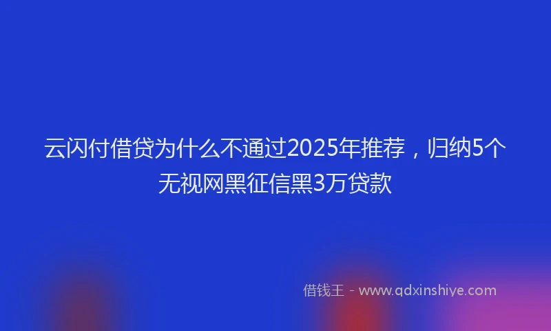 云闪付借贷为什么不通过2025年推荐，归纳5个无视网黑征信黑3万贷款