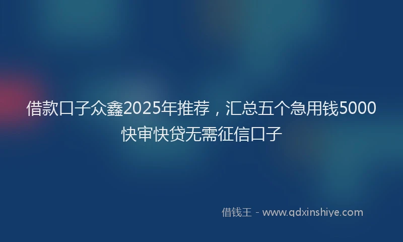 借款口子众鑫2025年推荐，汇总五个急用钱5000快审快贷无需征信口子