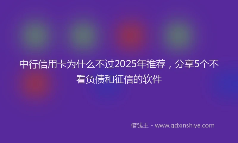 中行信用卡为什么不过2025年推荐，分享5个不看负债和征信的软件