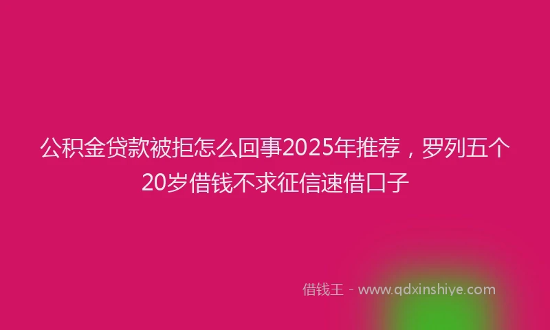 公积金贷款被拒怎么回事2025年推荐，罗列五个20岁借钱不求征信速借口子