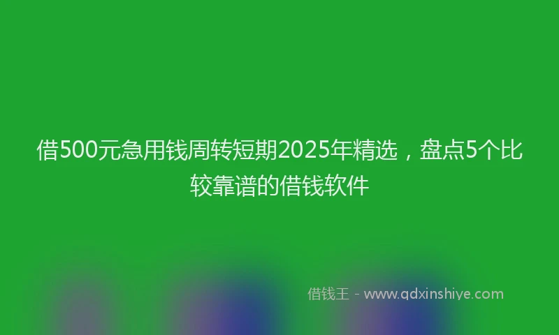 借500元急用钱周转短期2025年精选，盘点5个比较靠谱的借钱软件