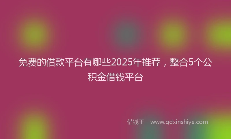 免费的借款平台有哪些2025年推荐，整合5个公积金借钱平台
