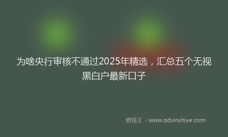 为啥央行审核不通过2025年精选，汇总五个无视黑白户最新口子