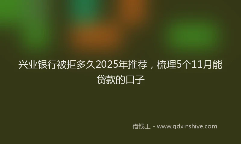 兴业银行被拒多久2025年推荐，梳理5个11月能贷款的口子