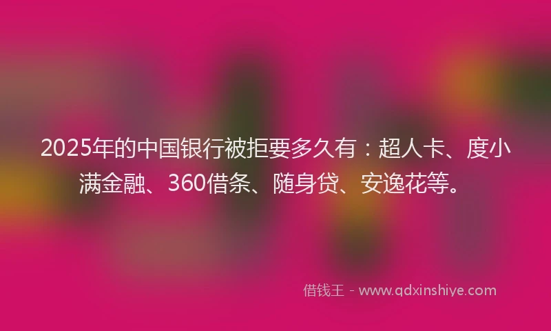 2025年的中国银行被拒要多久有：超人卡、度小满金融、360借条、随身贷、安逸花等。