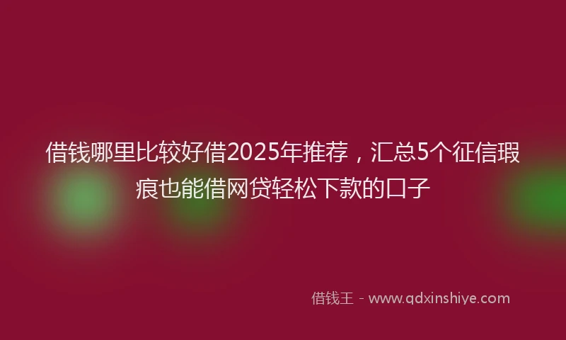 借钱哪里比较好借2025年推荐，汇总5个征信瑕疵也能借网贷轻松下款的口子