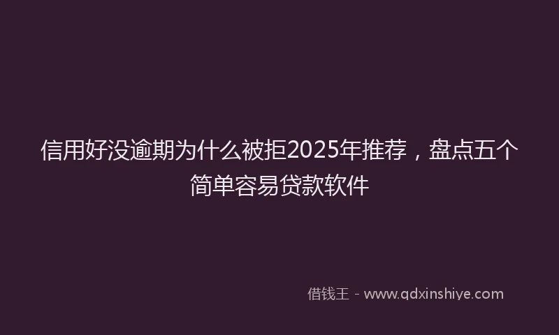信用好没逾期为什么被拒2025年推荐，盘点五个简单容易贷款软件