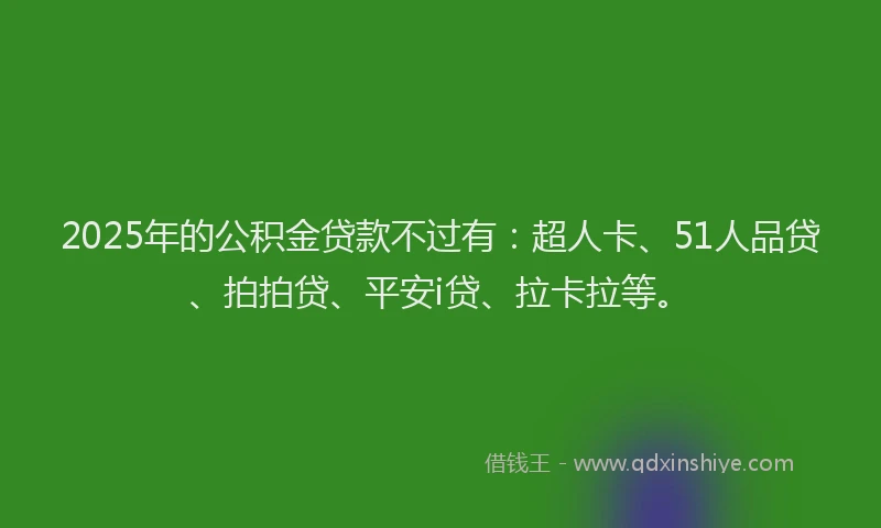 2025年的公积金贷款不过有：超人卡、51人品贷、拍拍贷、平安i贷、拉卡拉等。