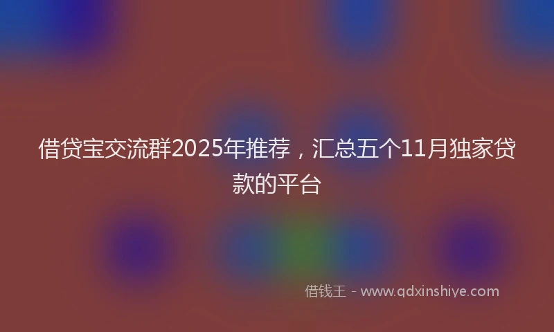 借贷宝交流群2025年推荐，汇总五个11月独家贷款的平台