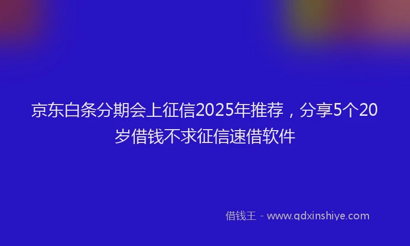 京东白条分期会上征信2025年推荐，分享5个20岁借钱不求征信速借软件