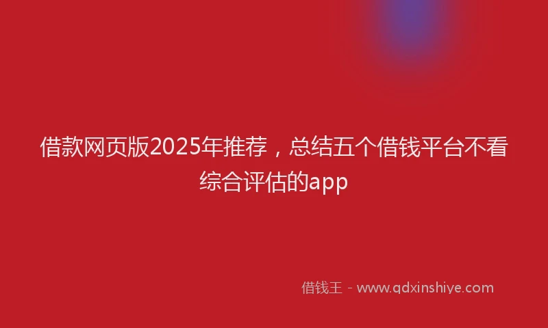 借款网页版2025年推荐，总结五个借钱平台不看综合评估的app
