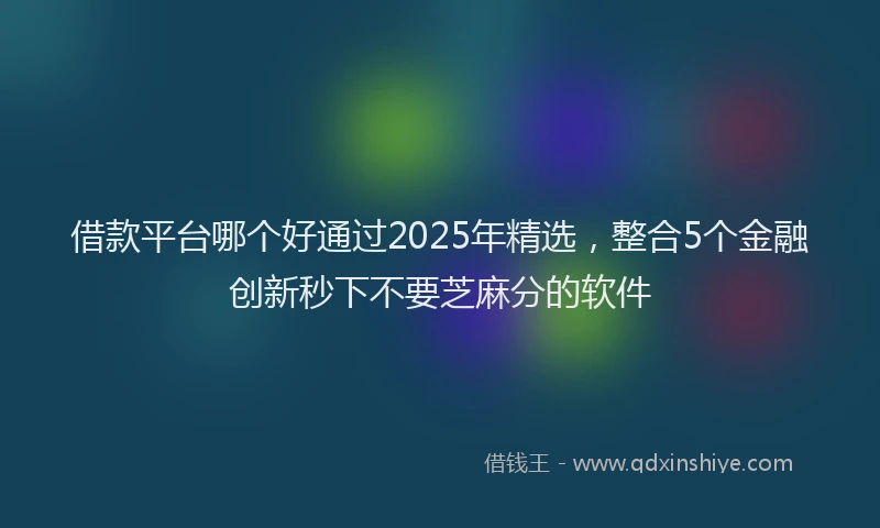 借款平台哪个好通过2025年精选，整合5个金融创新秒下不要芝麻分的软件
