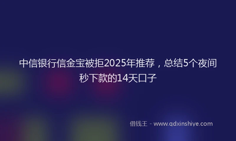 中信银行信金宝被拒2025年推荐，总结5个夜间秒下款的14天口子