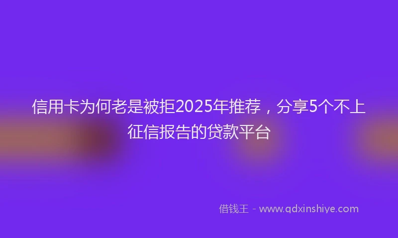信用卡为何老是被拒2025年推荐，分享5个不上征信报告的贷款平台