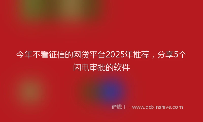 今年不看征信的网贷平台2025年推荐，分享5个闪电审批的软件