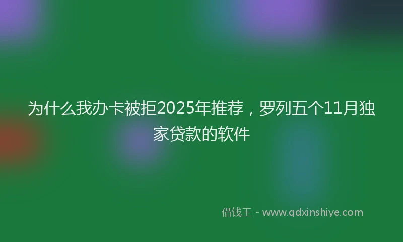 为什么我办卡被拒2025年推荐，罗列五个11月独家贷款的软件
