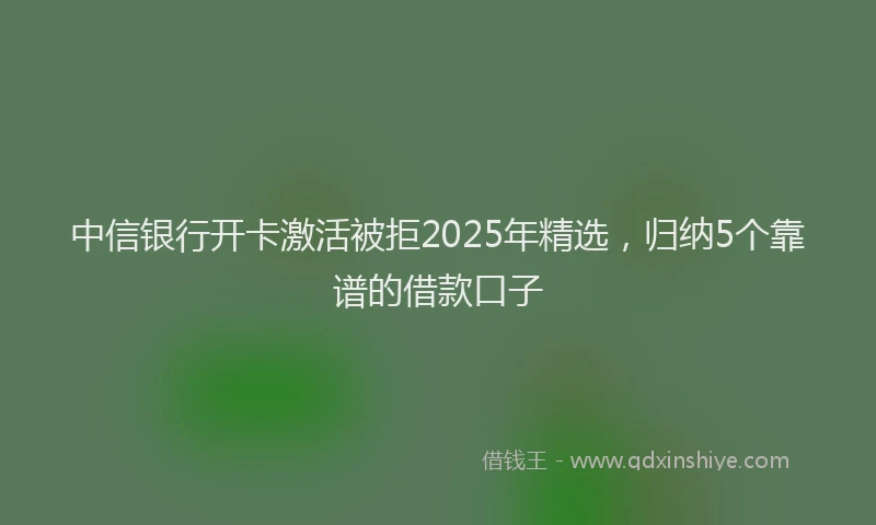 中信银行开卡激活被拒2025年精选，归纳5个靠谱的借款口子