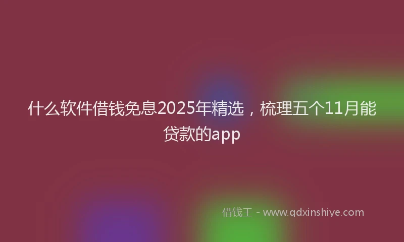 什么软件借钱免息2025年精选，梳理五个11月能贷款的app