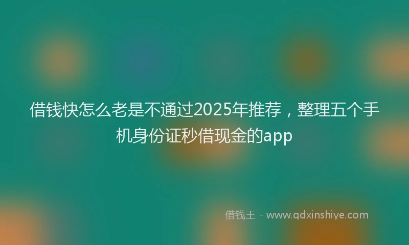 借钱快怎么老是不通过2025年推荐，整理五个手机身份证秒借现金的app