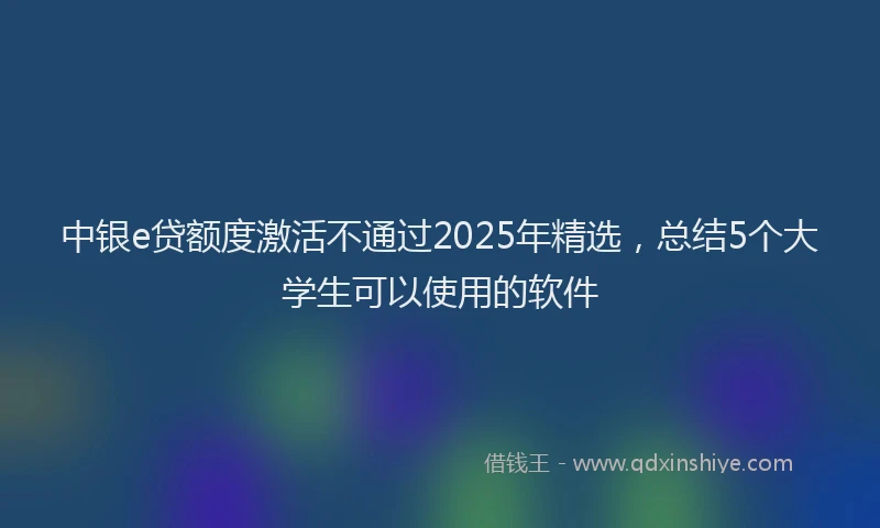 中银e贷额度激活不通过2025年精选，总结5个大学生可以使用的软件