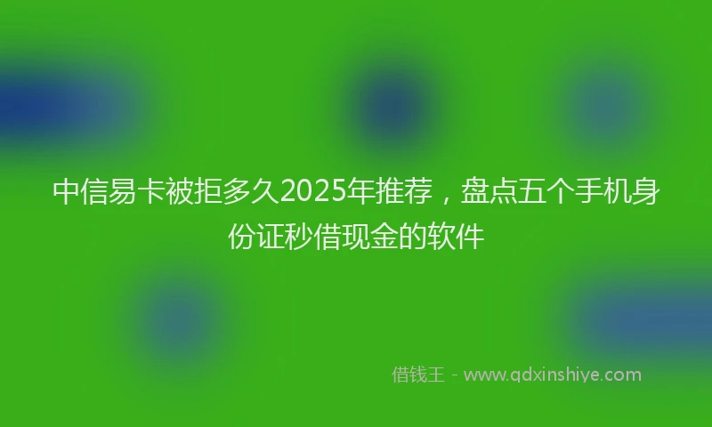 中信易卡被拒多久2025年推荐，盘点五个手机身份证秒借现金的软件