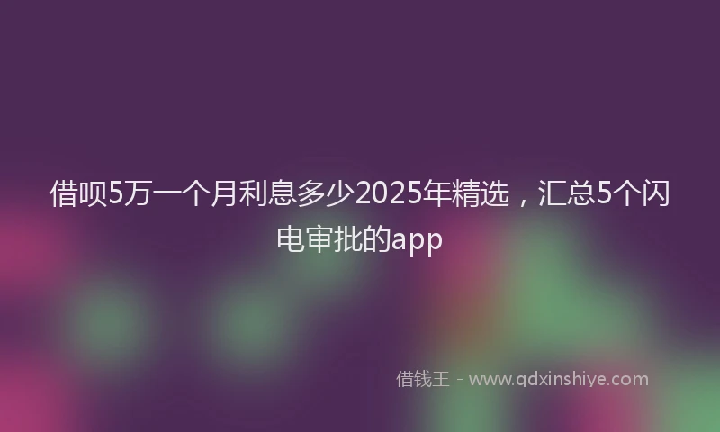 借呗5万一个月利息多少2025年精选，汇总5个闪电审批的app