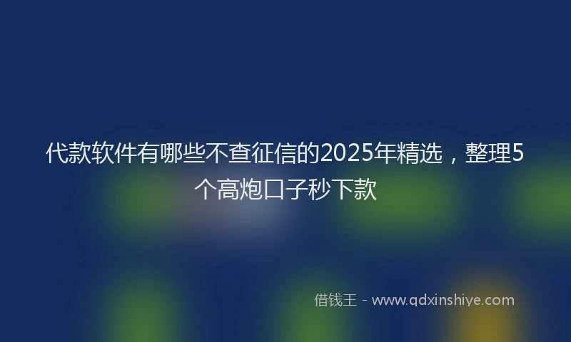 代款软件有哪些不查征信的2025年精选，整理5个高炮口子秒下款