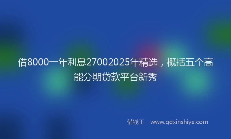 借8000一年利息27002025年精选，概括五个高能分期贷款平台新秀