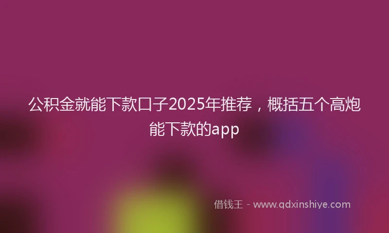 公积金就能下款口子2025年推荐，概括五个高炮能下款的app