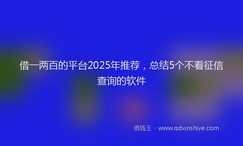 借一两百的平台2025年推荐，总结5个不看征信查询的软件