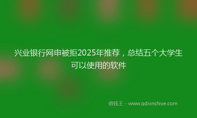 兴业银行网申被拒2025年推荐，总结五个大学生可以使用的软件